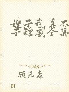 嫂子我真不是傻子短剧全集免费播放