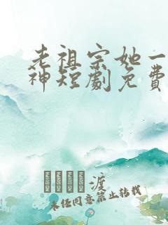 老祖宗她一不留神短剧免费观看全集