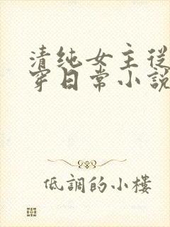 清纯女主从小被穿日常小说免费阅读