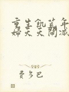 重生饥荒年代媳妇天天闹减肥短剧全集