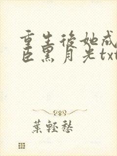重生后她成了权臣黑月光txt