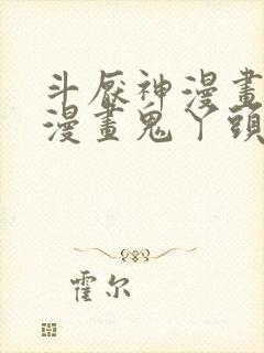 斗厌神漫画免费漫画鬼丫头最新