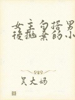 女主勾搭男主然后抛弃的小说