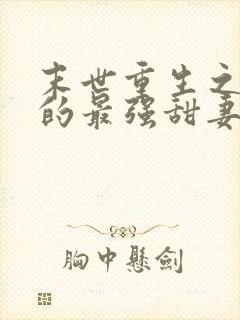 末世重生之军长的最强甜妻