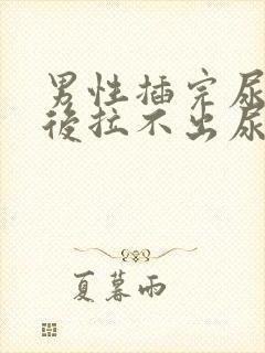 男性插完尿管之后拉不出尿是什么原因