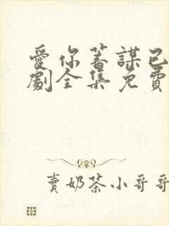 爱你蓄谋已久短剧全集免费观看