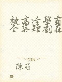 被高冷学霸求娶全集短剧在线观看