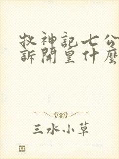 牧神记七公子告诉开皇什么