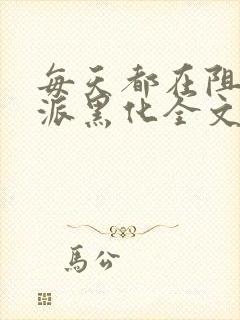 每天都在阻止反派黑化全文免费阅读