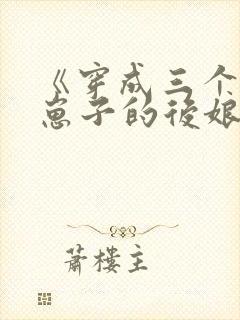 《穿成三个反派崽子的后娘怎么办》