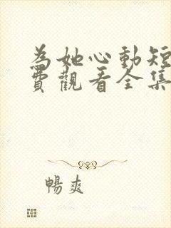为她心动短剧免费观看全集