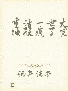 重活一世大少爷他杀疯了完整版