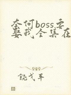 奈何boss要娶我全集在线观看