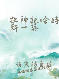 牧神记啥时候更新一集