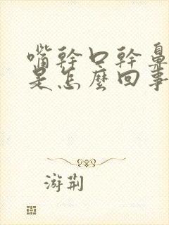 嘴干口干鼻子干是怎么回事