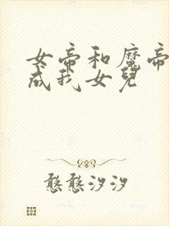 女帝和魔帝转生成我女儿