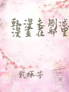 韩漫未删减免费漫画在哪里看