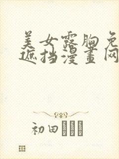 美女露胸免费无遮挡漫画网站