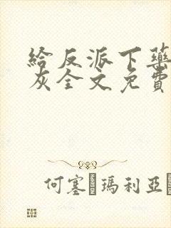 给反派下药的炮灰全文免费阅读