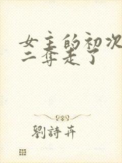 女主的初次被男二夺走了