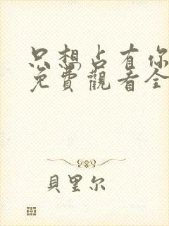 只想占有你短剧免费观看全集