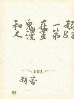 和鬼在一起的男人漫画第8话免费阅读下拉式