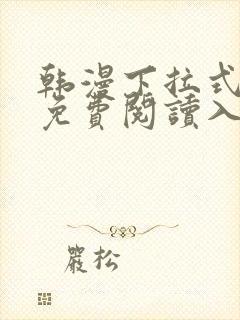 韩漫下拉式漫画免费阅读入口