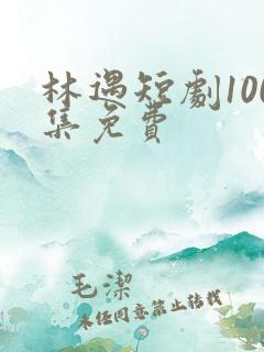 林遇短剧100集免费