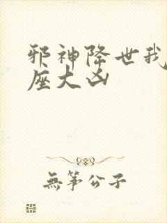 邪神降世我有一座大凶