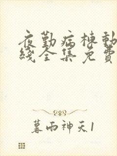 夜勤病栋动漫在线全集免费观看