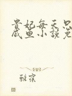 贵妃每天只想当咸鱼小说免费阅读