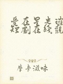 爱在星光璀璨时短剧在线观看