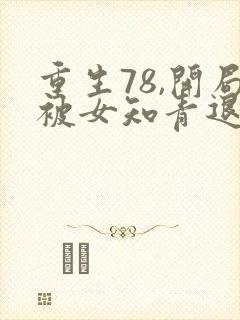 重生78,开局被女知青退婚在线听电子书