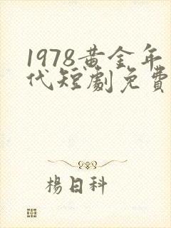 1978黄金年代短剧免费观看