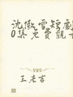 沈傲雪短剧100集免费观看