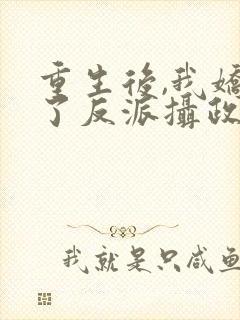 重生后,我娇养了反派摄政王