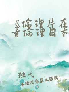 《伦理片在线观看伦理日本》高清…