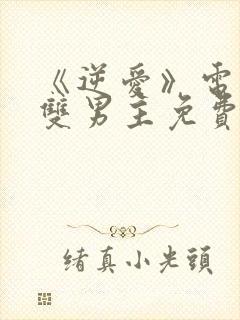 《逆爱》电视剧双男主免费观