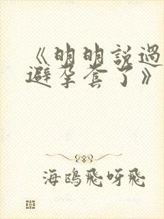 《明明说过要用避孕套了》