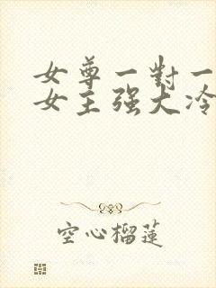 女尊一对一宠文女主强大冷漠