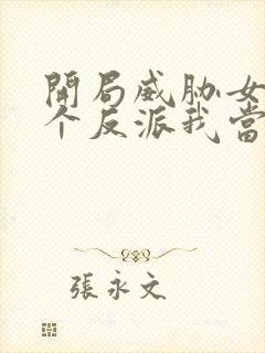 开局威胁女主这个反派我当定了完整版