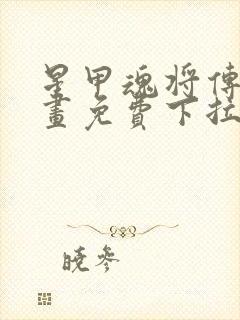 星甲魂将传六漫画免费下拉式观看