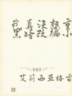 我真没想重生啊黑暗改编小说