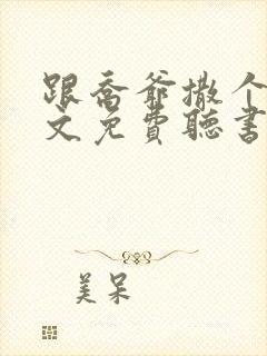 跟乔爷撒个娇全文免费听书