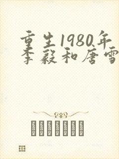 重生1980年李毅和唐雪电视剧