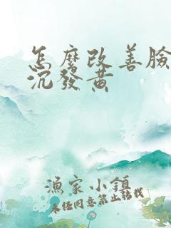 怎么改善脸色暗沉发黄