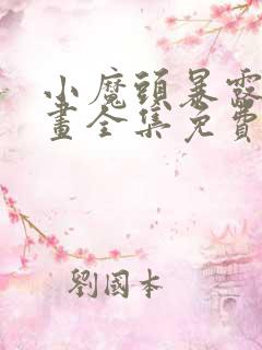 小魔头暴露啦漫画全集免费下拉式