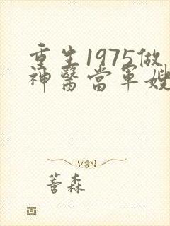 重生1975做神医当军嫂的小说