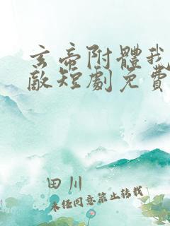 玄帝附体我已无敌短剧免费观看全集