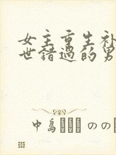 女主重生补偿前世错过的男主现言